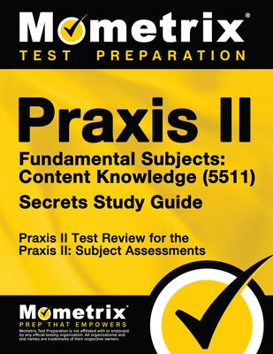 Praxis II Fundamental Subjects: Content Knowledge (5511) Exam Secrets Study Guide: Praxis II Test Review for the Praxis II: Subject Assessments by Mometrix Teacher Certification Test Team