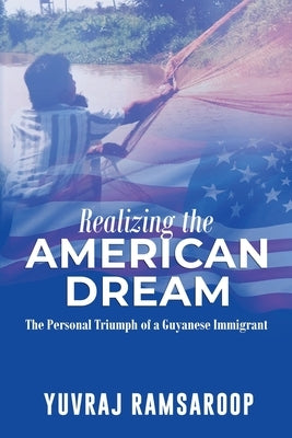Realizing the American Dream-The Personal Triumph of a Guyanese Immigrant by Ramsaroop, Yuvraj