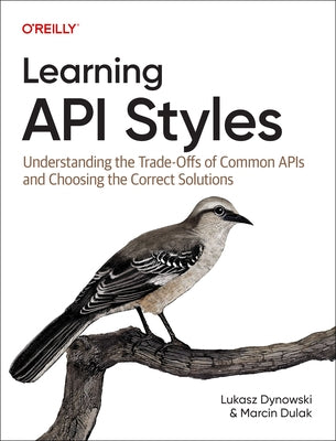 Learning API Styles: Understanding the Trade-Offs of Common APIs and Choosing the Correct Solutions by Dynowski, Lukasz