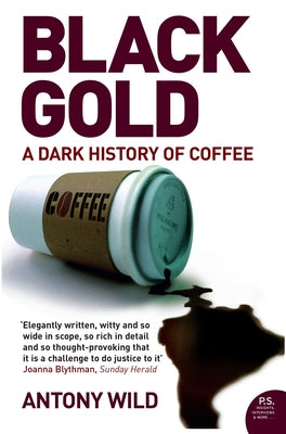 Black Gold: The Dark History of Coffee by Wild, Antony