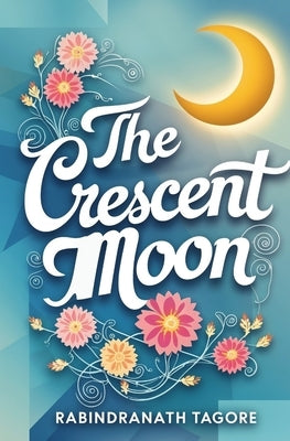 The Crescent Moon by Tagore, Rabindranath