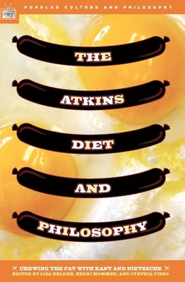 The Atkins Diet and Philosophy: Chewing the Fat with Kant and Nietzsche by Heldke, Lisa