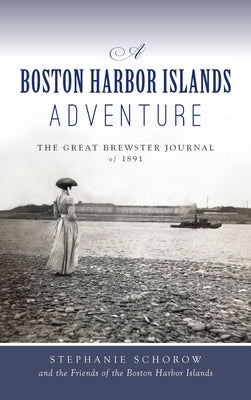 Boston Harbor Islands Adventure: The Great Brewster Journal of 1891 by Schorow, Stephanie
