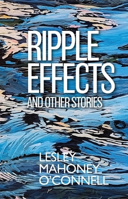 Ripple Effects: And Other Stories by O'Connell, Lesley Mahoney