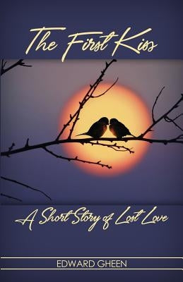 The First Kiss: A Short Story of Lost Love by Gheen, Edward