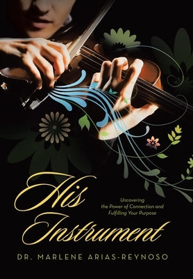 His Instrument: Uncovering the Power of Connection and Fulfilling Your Purpose by Arias-Reynoso, Marlene