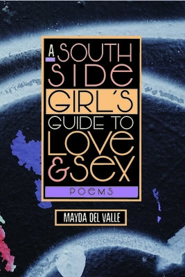 A South Side Girl's Guide to Love & Sex: Poems by del Valle, Mayda