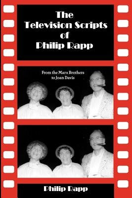 The Television Scripts of Philip Rapp: From the Marx Brothers to Joan Davis by Rapp, Philip