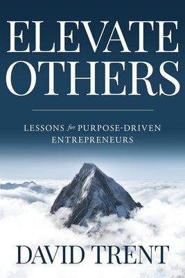 Elevate Others: Lessons for Purpose-Driven Entrepreneurs by Trent, David