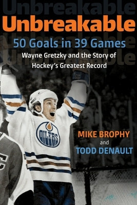 Unbreakable: 50 Goals in 39 Games: Wayne Gretzky and the Story of Hockey's Greatest Record by Brophy, Mike