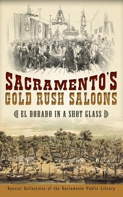 Sacramento's Gold Rush Saloons: El Dorado in a Shot Glass by Special Collections of the Sacramento Pu