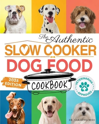 The Authentic Slow Cooker Dog Food Cookbook: Easy, Simple, Vet Approved, Nutrition-Based Home Cooked Recipes for all Breeds and Sizes Including Picky by Reed, Samantha