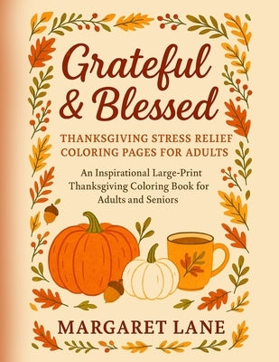 Grateful & Blessed Stress THANKSGIVING stress relief coloring pages for adults: An Inspirational Large-Print Thanksgiving Coloring Book for Adults and by Lane, Margaret