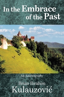 In the Embrace of the Past: An Autobiography by Kulauzovic, Brian Ibrahim