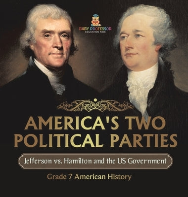America's Two Political Parties Jefferson vs. Hamilton and the US Government Grade 7 American History by Baby Professor
