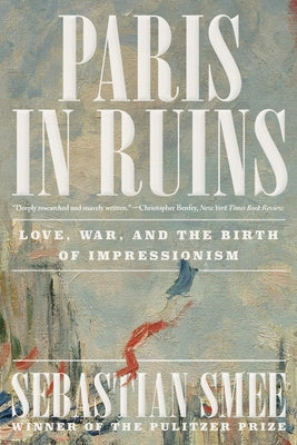 Paris in Ruins: Love, War, and the Birth of Impressionism by Smee, Sebastian