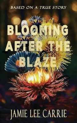 Blooming After the Blaze: Three years on the run by Carrie, Jamie Lee