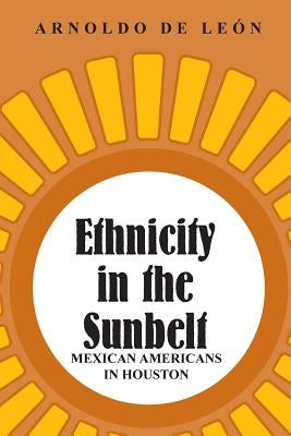 Ethnicity in the Sunbelt by de LeÃ³n, Arnoldo