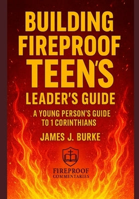 Building Fireproof Teens: A Young Person's Guide to 1 Corinthians Leader's Guide by Burke, James