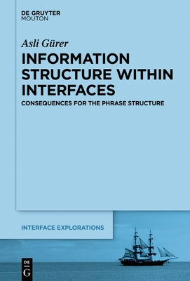 Information Structure Within Interfaces: Consequences for the Phrase Structure by GÃ¼rer, Asli