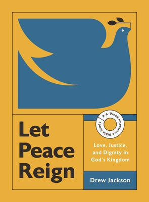 Let Peace Reign: Love, Justice, and Dignity in God's Kingdom--A 6-Week Interactive Bible Study with Video Access by Jackson, Drew Edward