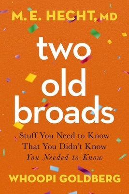 Two Old Broads: Stuff You Need to Know That You Didn't Know You Needed to Know by Hecht, M. E.