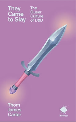 They Came to Slay: The Queer Culture of Dnd by Carter, Thom James