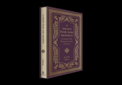 O Sacred Head, Now Wounded: A Liturgy for Daily Worship from Pascha to Pentecost by Gibson, Jonathan