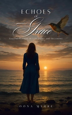 Echoes of Grace: Finding Purpose in Loss, Light, and Becoming by Myhre, Oona