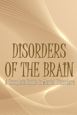 Disorders of the Brain: A Complete Guide to Mental Disorders by Swithhin, Oliver J.