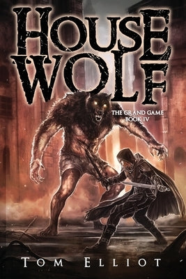 House Wolf, The Grand Game, Book 4: A Dark Fantasy LitRPG Adventure by Elliot, Tom