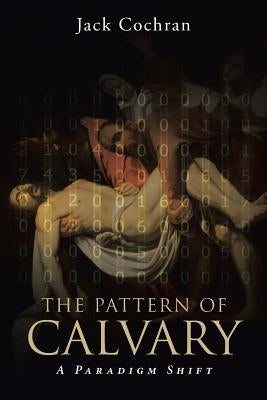 The Pattern of Calvary: A Paradigm Shift: Volume 1 by Cochran, Jack