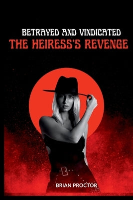 Betrayed and Vindicated: The Heiress's Revenge by Proctor, Brian