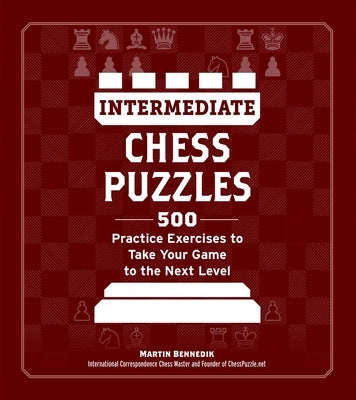 Intermediate Chess Puzzles: 500 Practice Exercises to Take Your Game to the Next Level by Bennedik, Martin