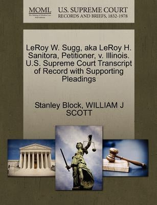 Leroy W. Sugg, Aka Leroy H. Sanitora, Petitioner, V. Illinois. U.S. Supreme Court Transcript of Record with Supporting Pleadings by Block, Stanley