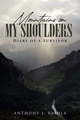 Mountains on My Shoulders: Diary of A Survivor by Raiola, Anthony J.