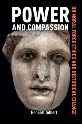 Power and Compassion: On Moral Force Ethics and Historical Change by Gilbert, Bennett
