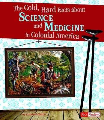 The Cold, Hard Facts about Science and Medicine in Colonial America by Raum, Elizabeth