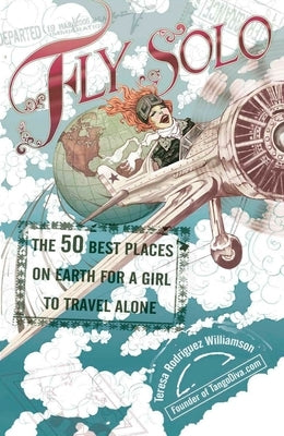 Fly Solo: The 50 Best Places On Earth For a Girl to Travel Alone by Williamson, Teresa Rodriguez