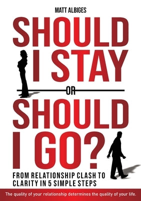 Should I stay or should I go?: From Relationship CLASH to Clarity in 5 Simple Steps by Albiges, Matt