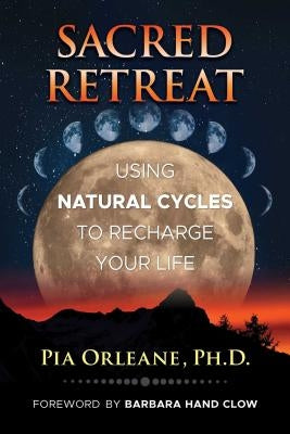 Sacred Retreat: Using Natural Cycles to Recharge Your Life by Orleane, Pia