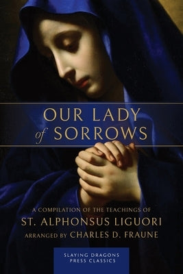 Our Lady of Sorrows: A Compilation of the Teachings of St. Alphonsus Liguori by Liguori, St Alphonsus