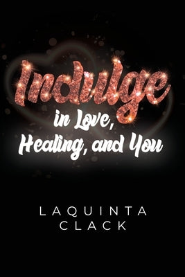Indulge in Love, Healing and You by Clack, Laquinta