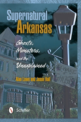 Supernatural Arkansas: Ghosts, Monsters, and the Unexplained by Lowe, Alan