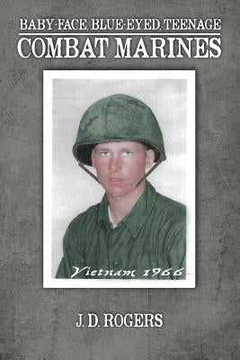 Baby-Face, Blue-Eyed, Teenage Combat Marines by Rogers, J. D.