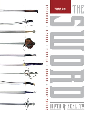 The Sword: Myth & Reality: Technology, History, Fighting, Forging, Movie Swords by Laible, Thomas