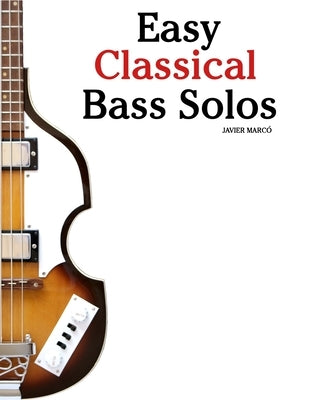 Easy Classical Bass Solos: Featuring music of Bach, Mozart, Beethoven, Vivaldi and Other Composers by MarcÃ³, Javier