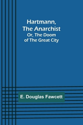 Hartmann, the Anarchist; Or, The Doom of the Great City by Douglas Fawcett, E.