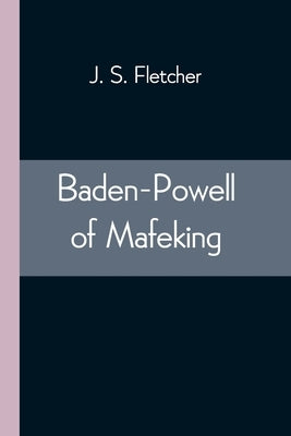 Baden-Powell of Mafeking by S. Fletcher, J.