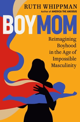 Boymom: Reimagining Boyhood in the Age of Impossible Masculinity by Whippman, Ruth